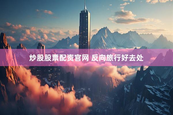 炒股股票配资官网 反向旅行好去处