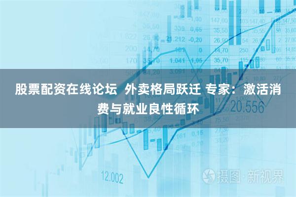 股票配资在线论坛  外卖格局跃迁 专家：激活消费与就业良性循环
