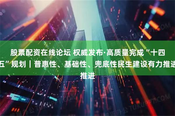 股票配资在线论坛 权威发布·高质量完成“十四五”规划｜普惠性、基础性、兜底性民生建设有力推进