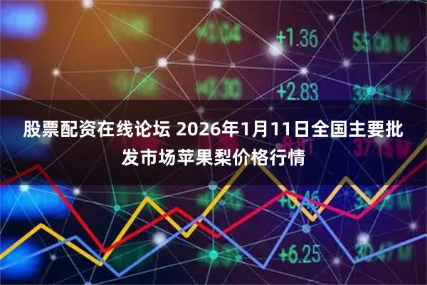 股票配资在线论坛 2026年1月11日全国主要批发市场苹果梨价格行情